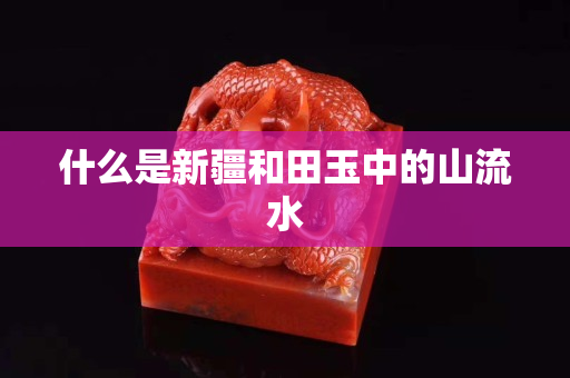什么是新疆和田玉中的山流水