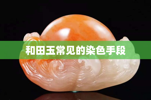 和田玉常見的染色手段