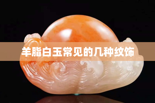 羊脂白玉常見的幾種紋飾