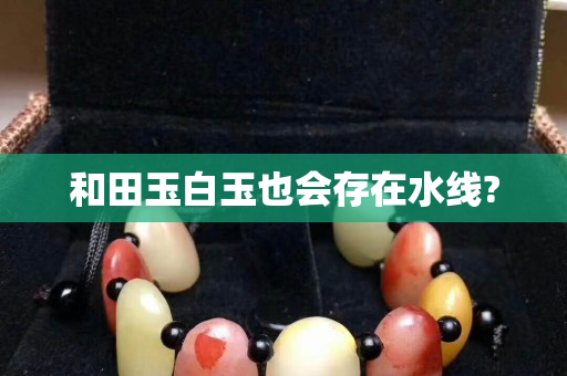 和田玉白玉也會存在水線?
