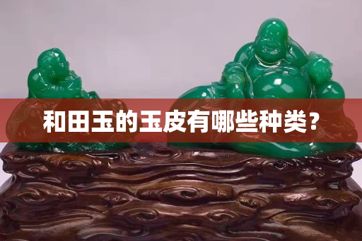 和田玉的玉皮有哪些種類？