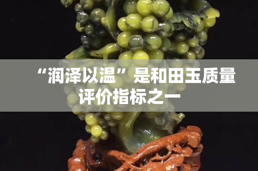 “潤澤以溫”是和田玉質量評價指標之一