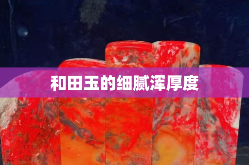 和田玉的細(xì)膩渾厚度