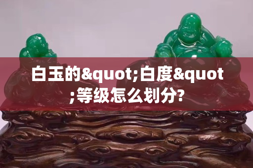白玉的"白度"等級怎么劃分?