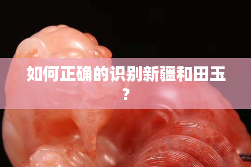 如何正確的識別新疆和田玉?