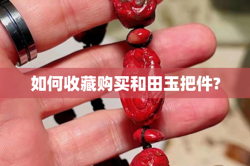 如何收藏購買和田玉把件?