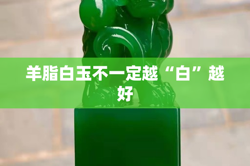 羊脂白玉不一定越“白”越好