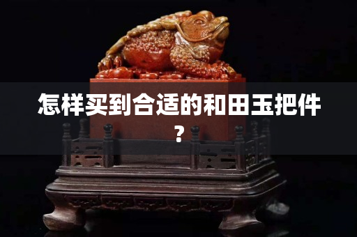 怎樣買到合適的和田玉把件?