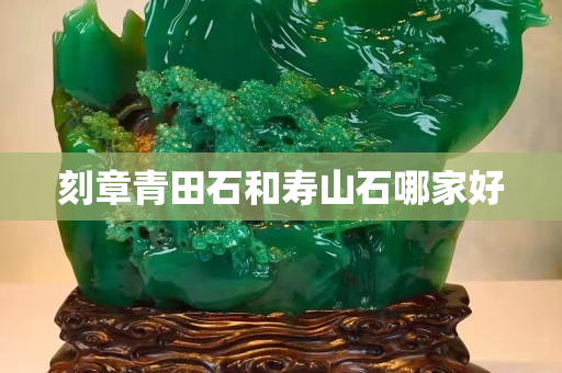 刻章青田石和壽山石哪家好