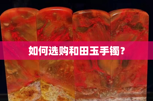 如何選購和田玉手鐲？