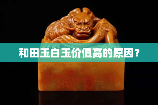 和田玉白玉價值高的原因？