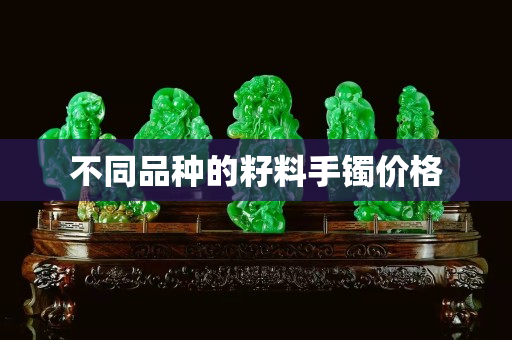 不同品種的籽料手鐲價格