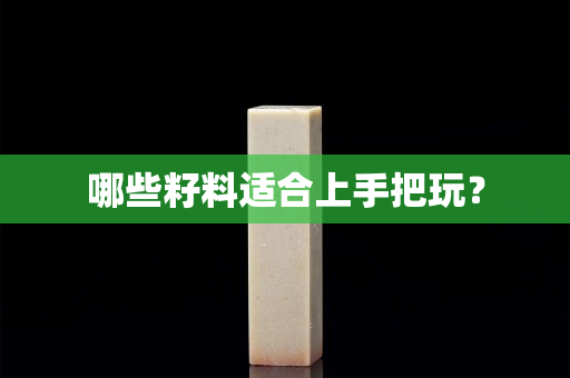 哪些籽料適合上手把玩？
