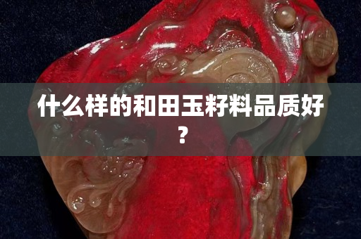 什么樣的和田玉籽料品質好？