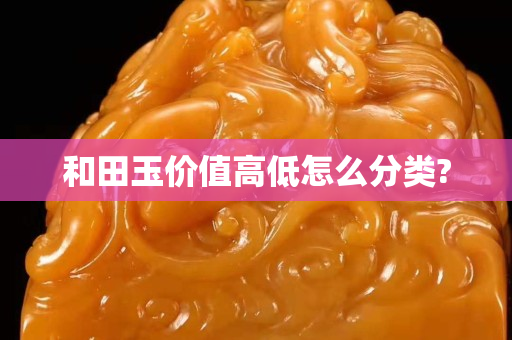 和田玉價值高低怎么分類?