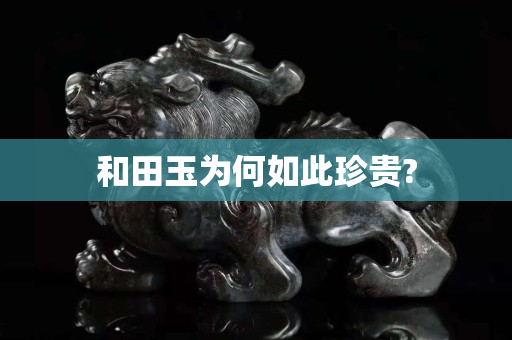 和田玉為何如此珍貴?