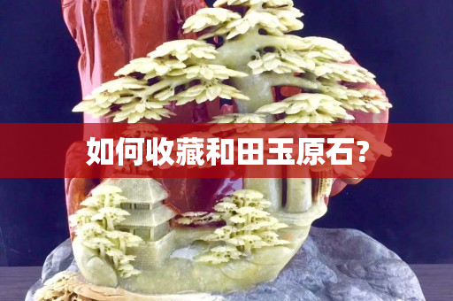 如何收藏和田玉原石?