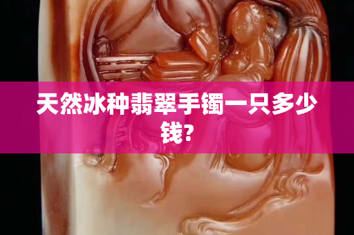 天然冰種翡翠手鐲一只多少錢?