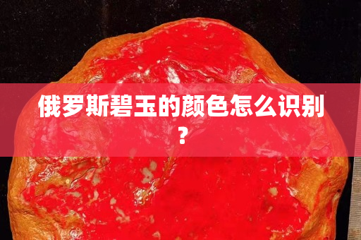 俄羅斯碧玉的顏色怎么識(shí)別？