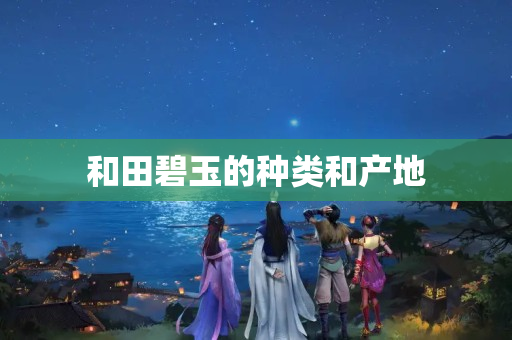 和田碧玉的種類和產地