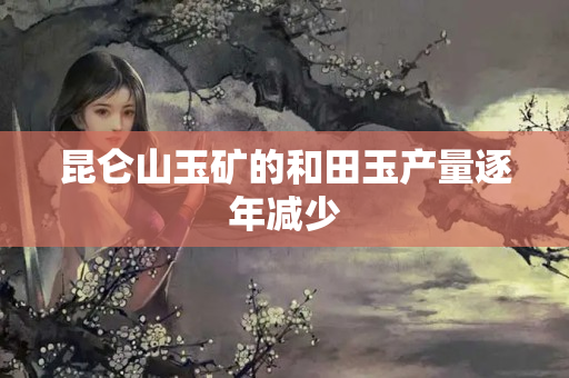 昆侖山玉礦的和田玉產量逐年減少