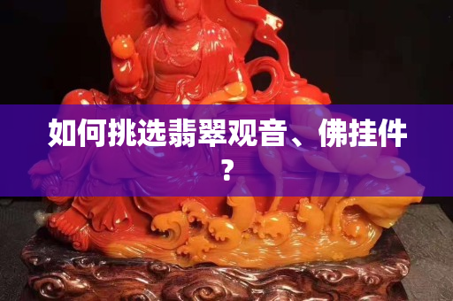 如何挑選翡翠觀音、佛掛件?