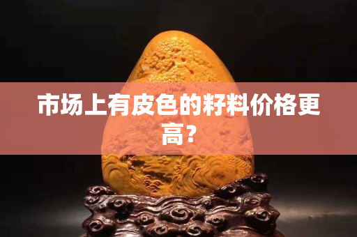 市場上有皮色的籽料價格更高？