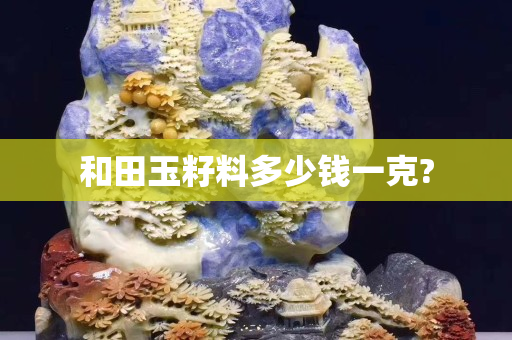 和田玉籽料多少錢一克?
