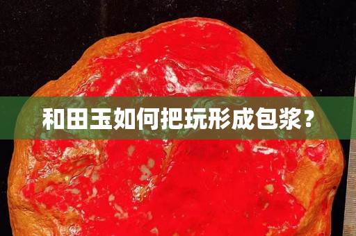 和田玉如何把玩形成包漿？