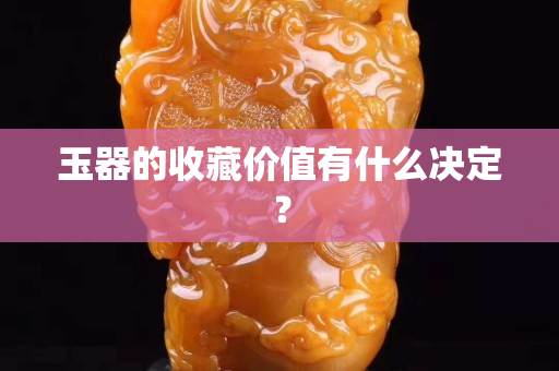 玉器的收藏價值有什么決定？