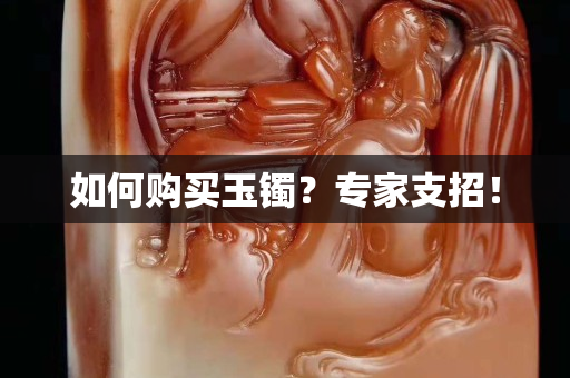 如何購買玉鐲？專家支招！