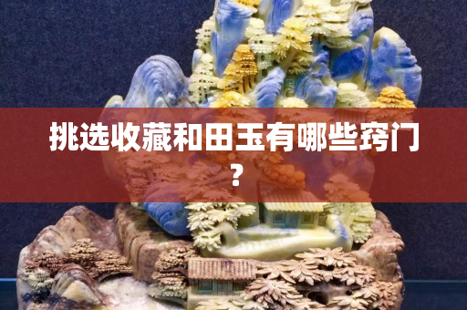挑選收藏和田玉有哪些竅門？