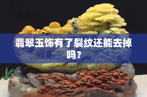 翡翠玉飾有了裂紋還能去掉嗎？