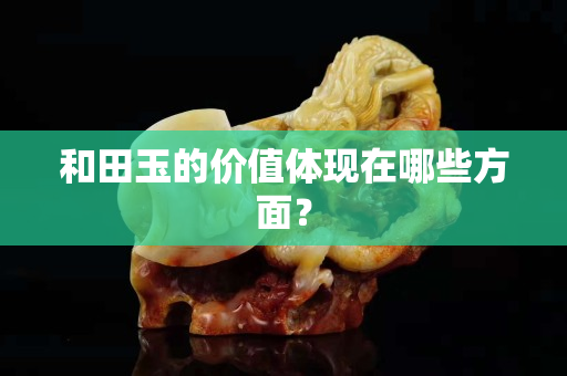 和田玉的價值體現在哪些方面？
