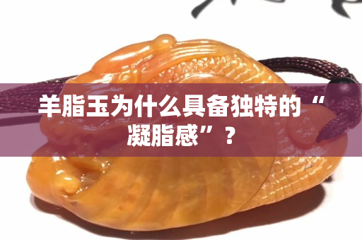 羊脂玉為什么具備獨特的“凝脂感”？