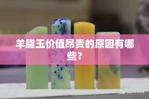 羊脂玉價值昂貴的原因有哪些？