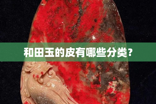 和田玉的皮有哪些分類？