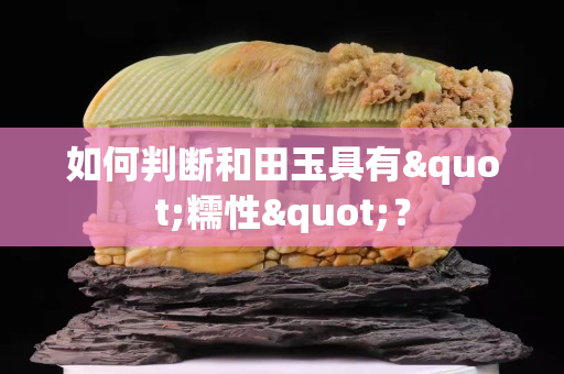 如何判斷和田玉具有"糯性"？