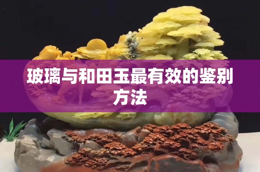 玻璃與和田玉最有效的鑒別方法