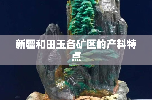 新疆和田玉各礦區(qū)的產(chǎn)料特點