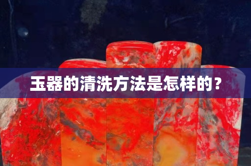 玉器的清洗方法是怎樣的？