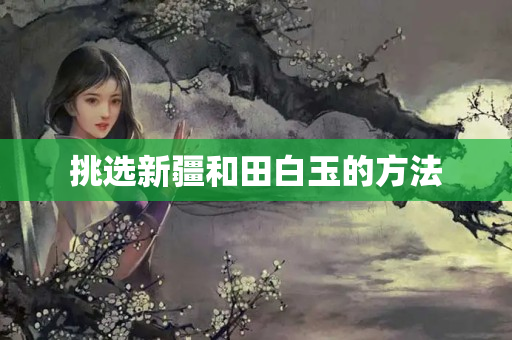 挑選新疆和田白玉的方法