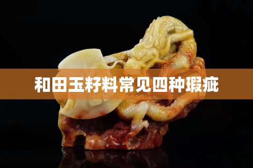 和田玉籽料常見四種瑕疵