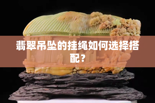 翡翠吊墜的掛繩如何選擇搭配？