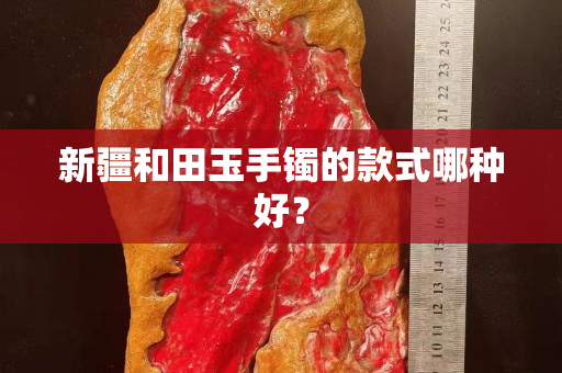 新疆和田玉手鐲的款式哪種好？
