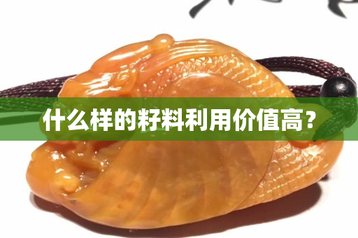 什么樣的籽料利用價值高？