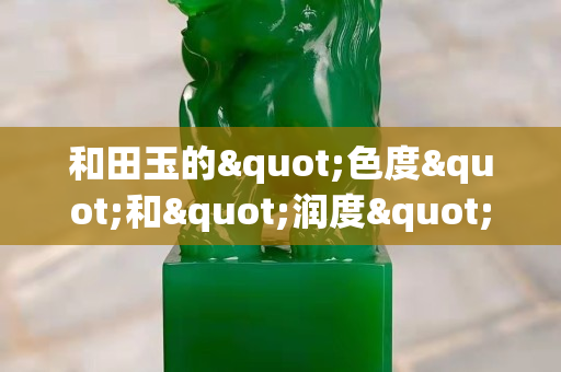 和田玉的"色度"和"潤度"哪個重要？