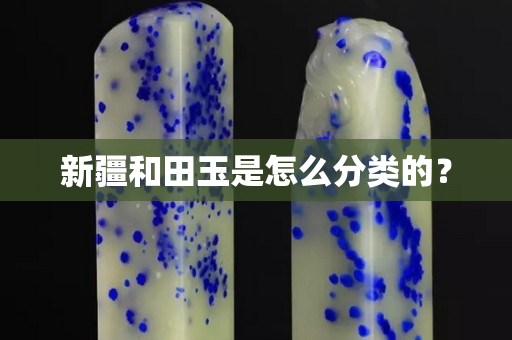新疆和田玉是怎么分類的？