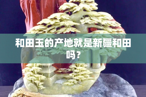 和田玉的產地就是新疆和田嗎？