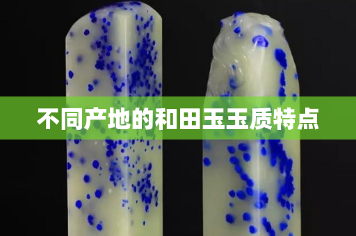 不同產地的和田玉玉質特點